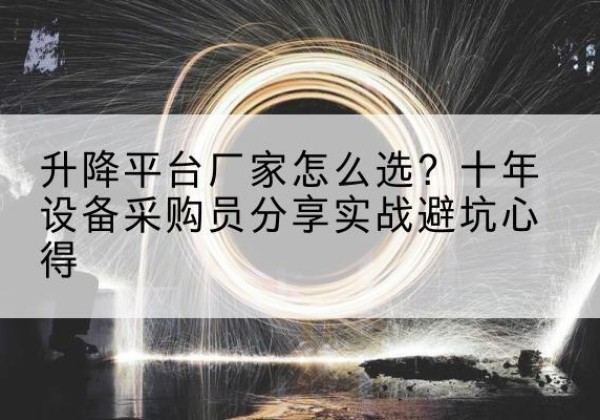 正定升降平台厂家-怎么选？十年设备采购员分享实战避坑心得