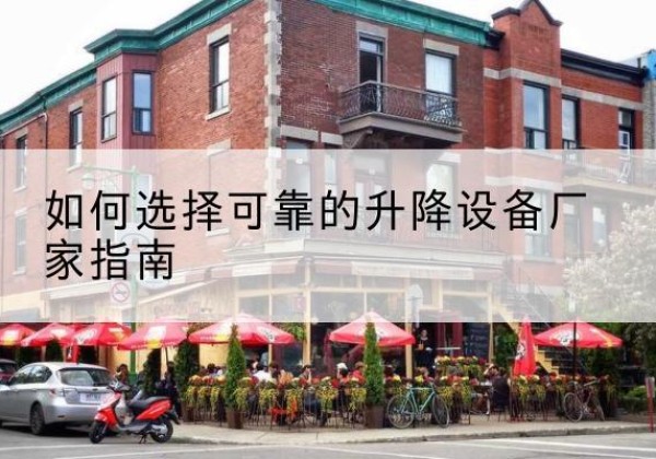 正定电动升降机厂家-如何选择可靠的升降设备厂家指南